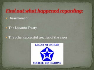  Disarmament


 The Locarno Treaty


 The other successful treaties of the 1920s
 
