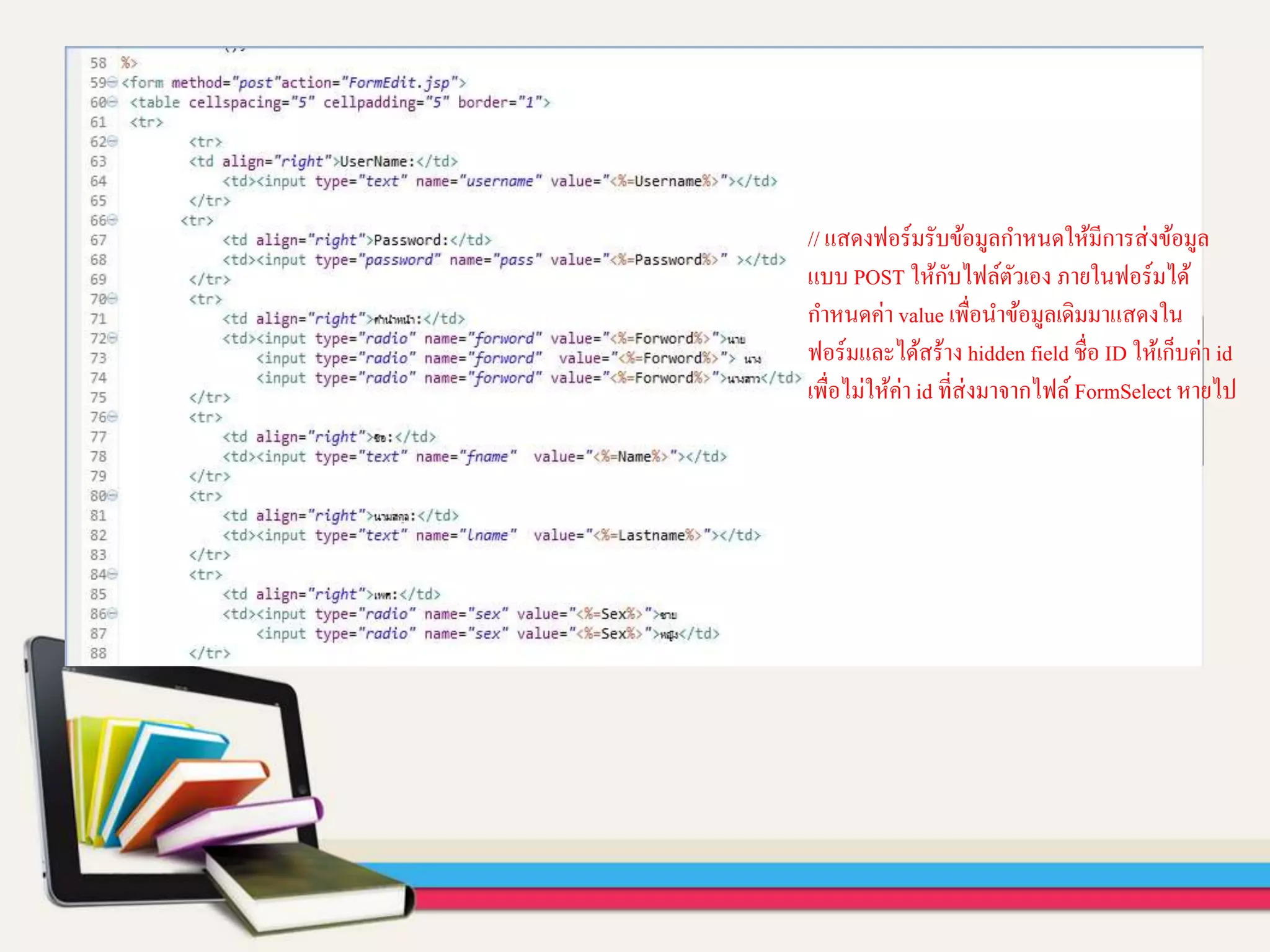 // แสดงฟอร์มรับข้อมูลกาหนดให้มีการส่งข้อมูล
แบบ POST ให้กับไฟล์ตัวเอง ภายในฟอร์มได้
กาหนดค่า value เพื่อนาข้อมูลเดิมมาแสดงใน
ฟอร์มและได้สร้าง hidden field ชื่อ ID ให้เก็บค่า id
เพื่อไม่ให้ค่า id ที่ส่งมาจากไฟล์FormSelect หายไป
 