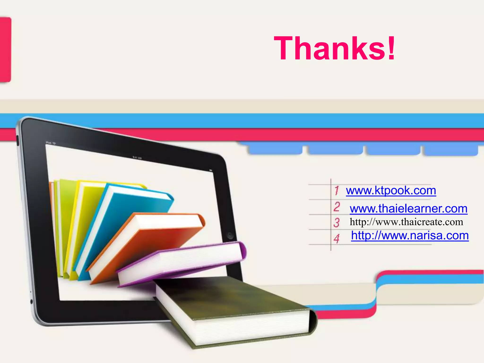 Thanks!
www.ktpook.com
www.thaielearner.com
http://www.thaicreate.com
http://www.narisa.com
 