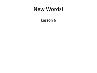 New Words!
Lesson 6

 