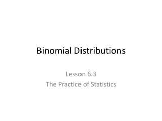 Binomial Distributions
Lesson 6.3
The Practice of Statistics

 