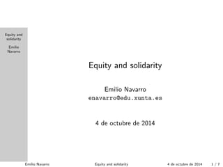 Equity and
solidarity
Emilio
Navarro
Equity and solidarity
Emilio Navarro
enavarro@edu.xunta.es
9 de octubre de 2014
Emilio Navarro Equity and solidarity 9 de octubre de 2014 1 / 7
 