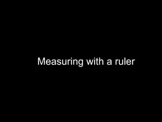 Measuring with a ruler 
 