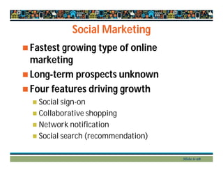 Social Marketing
 Fastest growing type of online
marketing
 Long-term prospects unknown
 Four features driving growth
 Social sign-on
 Collaborative shopping
 Network notification
 Social search (recommendation)
Slide 6-28
 
