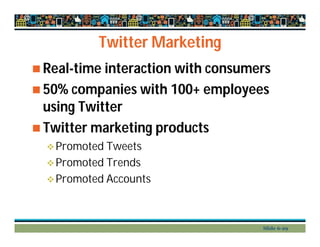 Twitter Marketing
 Real-time interaction with consumers
 50% companies with 100+ employees
using Twitter
 Twitter marketing products
Promoted Tweets
Promoted Trends
Promoted Accounts
Slide 6-29
 