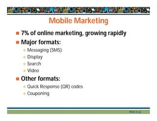 Mobile Marketing
 7% of online marketing, growing rapidly
 Major formats:
 Messaging (SMS)
 Display
 Search
 Video
 Other formats:
 Quick Response (QR) codes
 Couponing
Slide 6-32
 