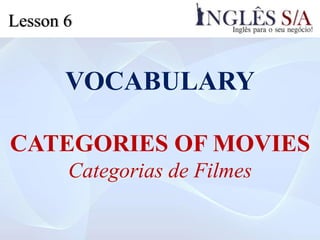 VOCABULARY
CATEGORIES OF MOVIES
Categorias de Filmes
Lesson 6
 
