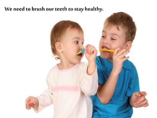 We need to brush our teeth to stay healthy.
 
