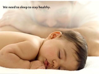 We need to sleep to stay healthy.
 
