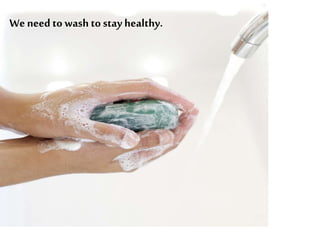 We need to wash to stay healthy.
 