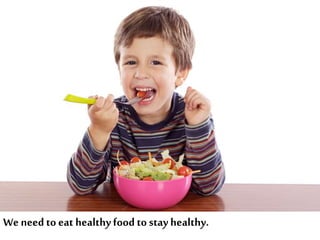 We need to eat healthyfood to stay healthy.
 