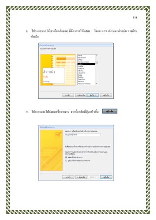 114
8. โปรแกรมจะให้เราเลือกลักษณะที่ต้องการให้แสดง โดยจะแสดงลักษณะตัวอย่างทางด้าน
ซ้ายมือ
9. โปรแกรมจะให้กาหนดชื่อรายงาน จากนั้นคลิกที่ปุ่มเสร็จสิ้น
 