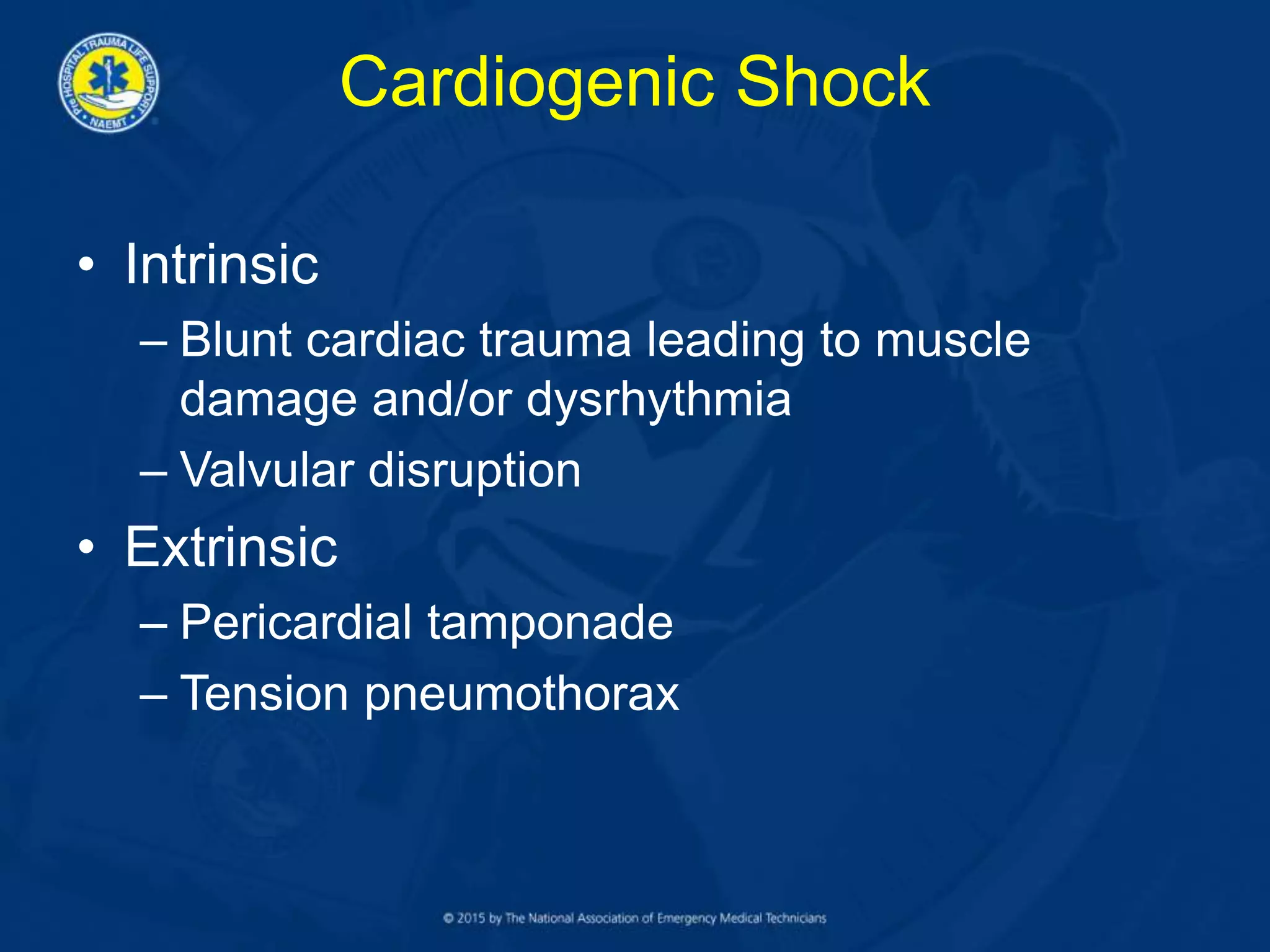 Cardiogenic Shock
• Intrinsic
– Blunt cardiac trauma leading to muscle
damage and/or dysrhythmia
– Valvular disruption
• Extrinsic
– Pericardial tamponade
– Tension pneumothorax
 