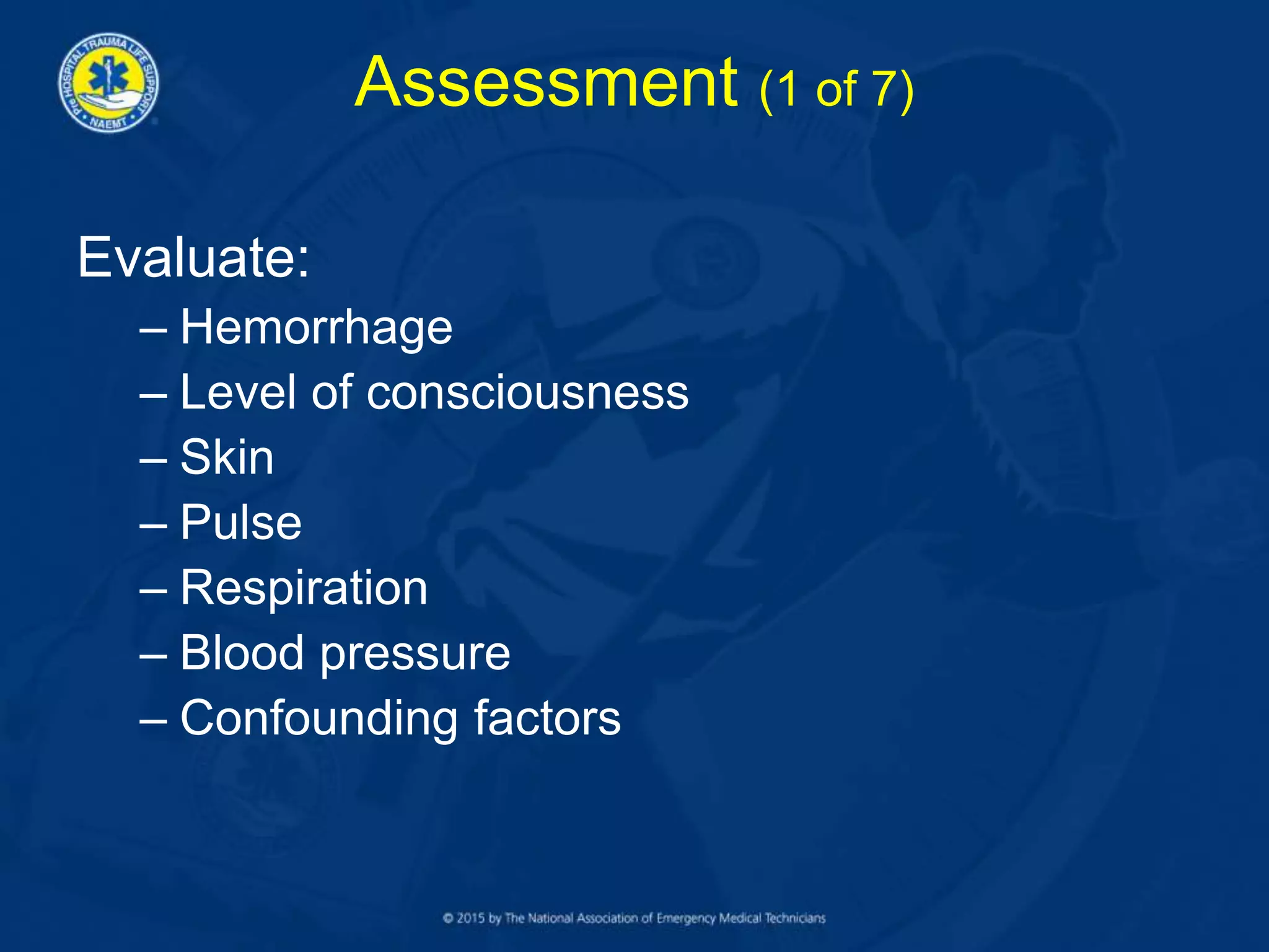 Assessment (1 of 7)
Evaluate:
– Hemorrhage
– Level of consciousness
– Skin
– Pulse
– Respiration
– Blood pressure
– Confounding factors
 