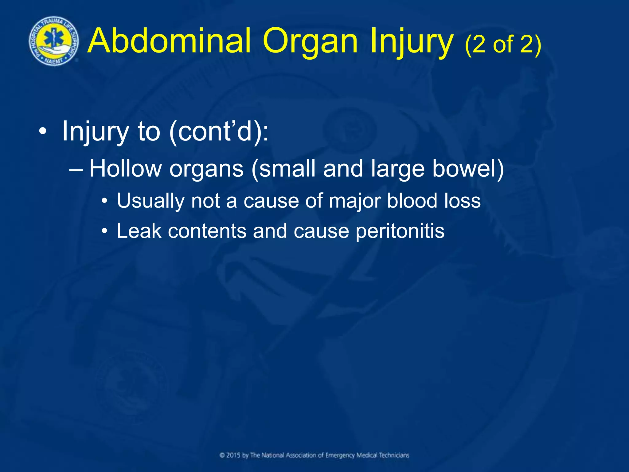 Abdominal Organ Injury (2 of 2)
• Injury to (cont’d):
– Hollow organs (small and large bowel)
• Usually not a cause of major blood loss
• Leak contents and cause peritonitis
 