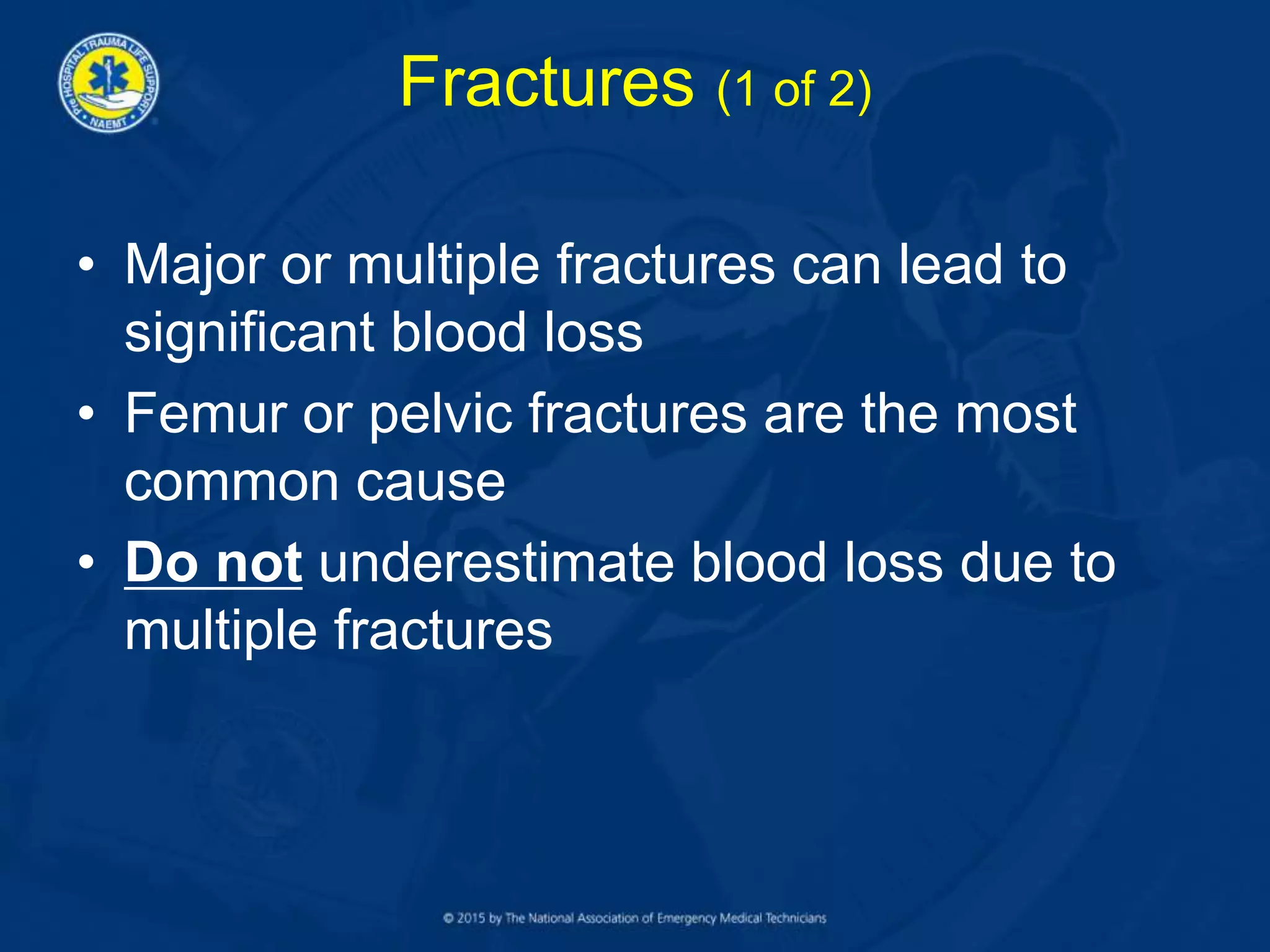 Fractures (1 of 2)
• Major or multiple fractures can lead to
significant blood loss
• Femur or pelvic fractures are the most
common cause
• Do not underestimate blood loss due to
multiple fractures
 