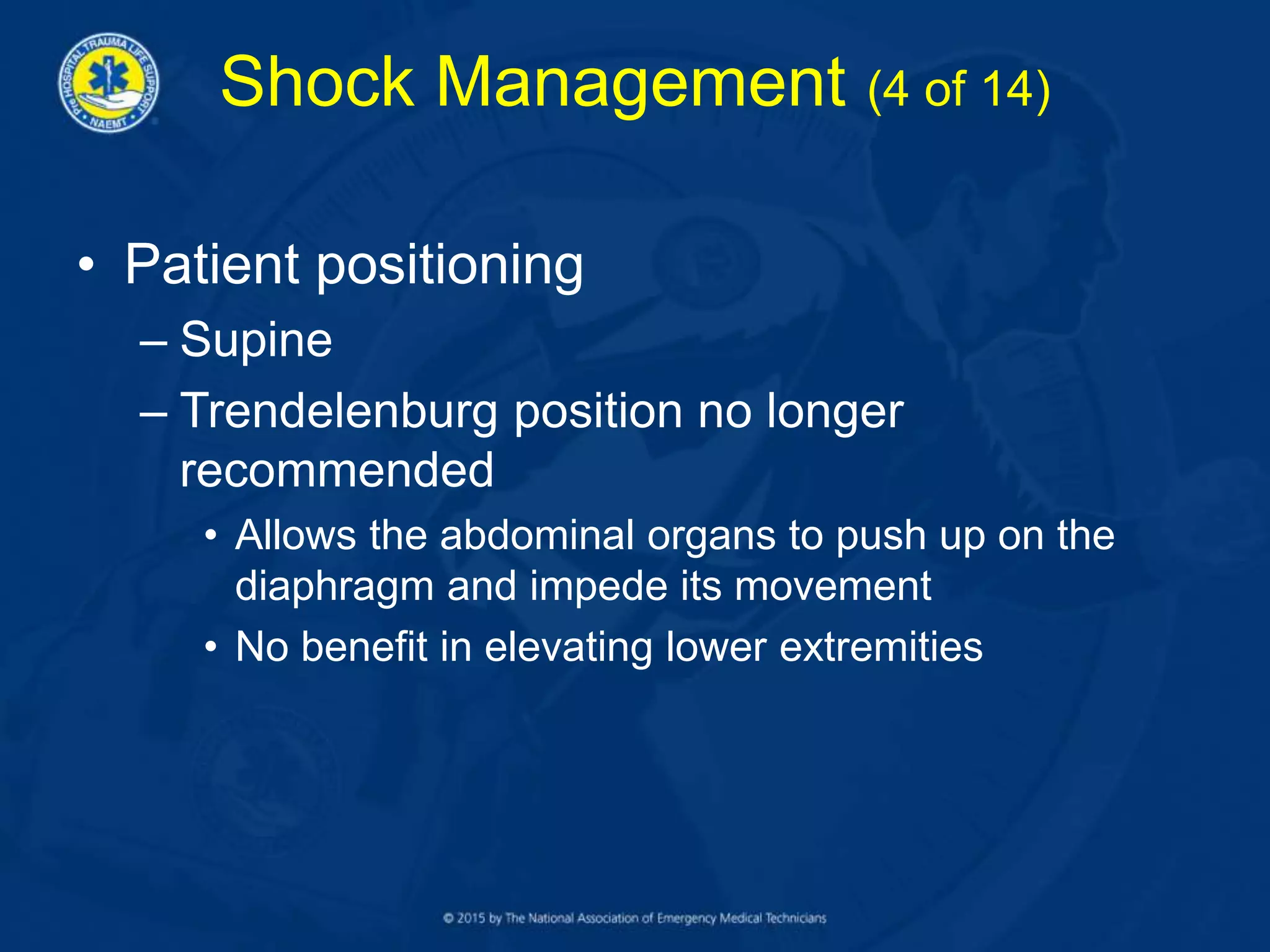 Shock Management (4 of 14)
• Patient positioning
– Supine
– Trendelenburg position no longer
recommended
• Allows the abdominal organs to push up on the
diaphragm and impede its movement
• No benefit in elevating lower extremities
 