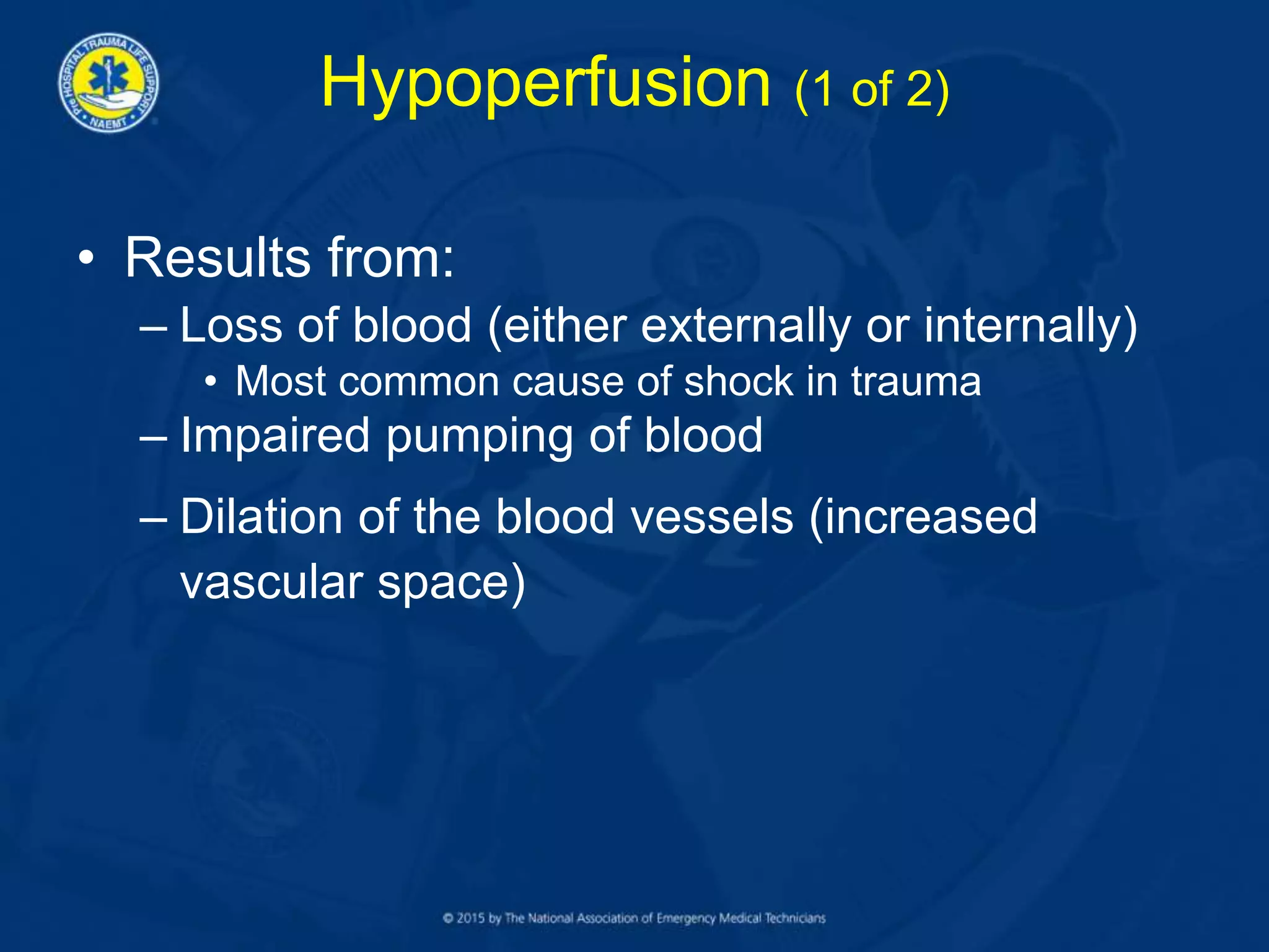 Hypoperfusion (1 of 2)
• Results from:
– Loss of blood (either externally or internally)
• Most common cause of shock in trauma
– Impaired pumping of blood
– Dilation of the blood vessels (increased
vascular space)
 