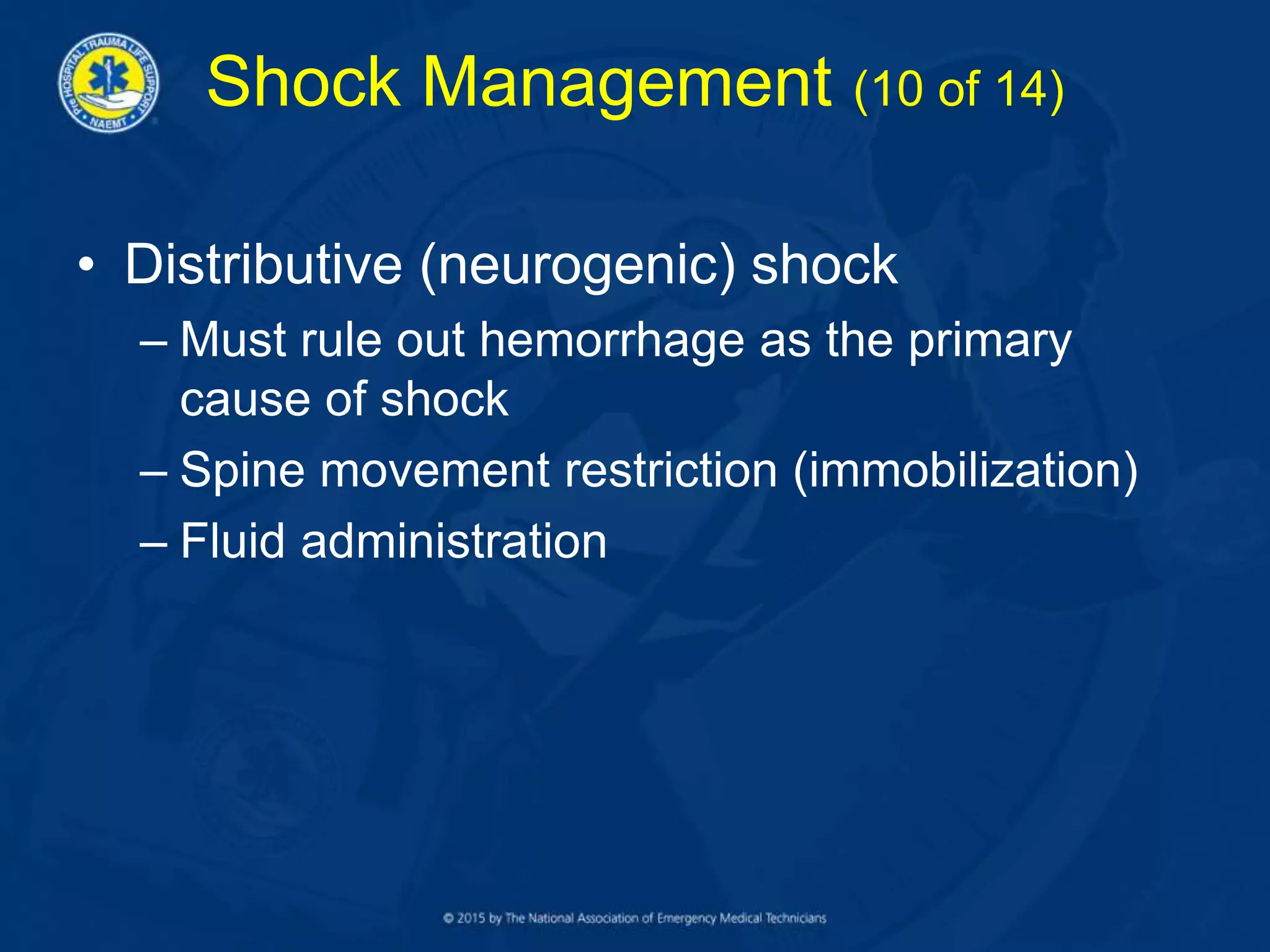 Shock Management (10 of 14)
• Distributive (neurogenic) shock
– Must rule out hemorrhage as the primary
cause of shock
– Spine movement restriction (immobilization)
– Fluid administration
 