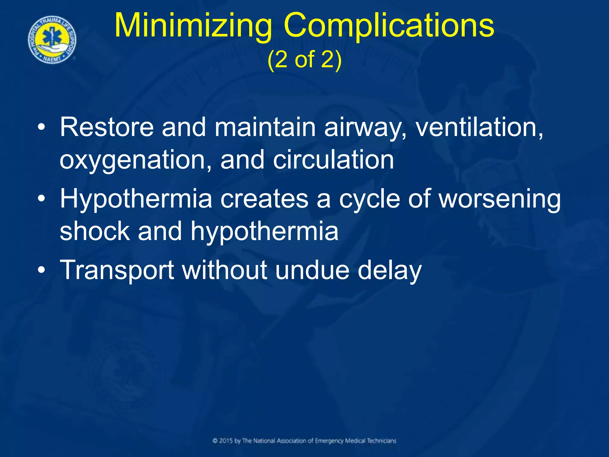 Minimizing Complications
(2 of 2)
• Restore and maintain airway, ventilation,
oxygenation, and circulation
• Hypothermia creates a cycle of worsening
shock and hypothermia
• Transport without undue delay
 