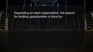 Depending on each organization, the search
for bidding opportunities is done by:
 