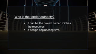 Who is the tender authority?
 It can be the project owner, if it has
the resources,
 a design engineering firm,
 