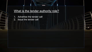 What is the tender authority role?
1. Advertise the tender call
2. Issue the tender call
 