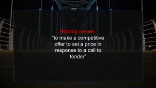 Bidding means:
“to make a competitive
offer to set a price in
response to a call to
tender”
 