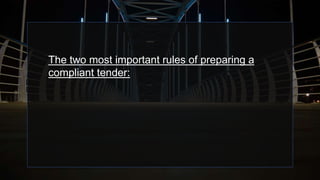 The two most important rules of preparing a
compliant tender:
 