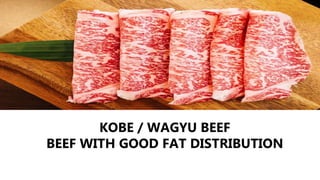 KOBE / WAGYU BEEF
BEEF WITH GOOD FAT DISTRIBUTION
 