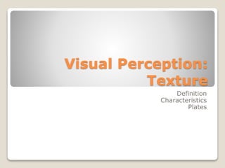 Visual Perception:
Texture
Definition
Characteristics
Plates
 