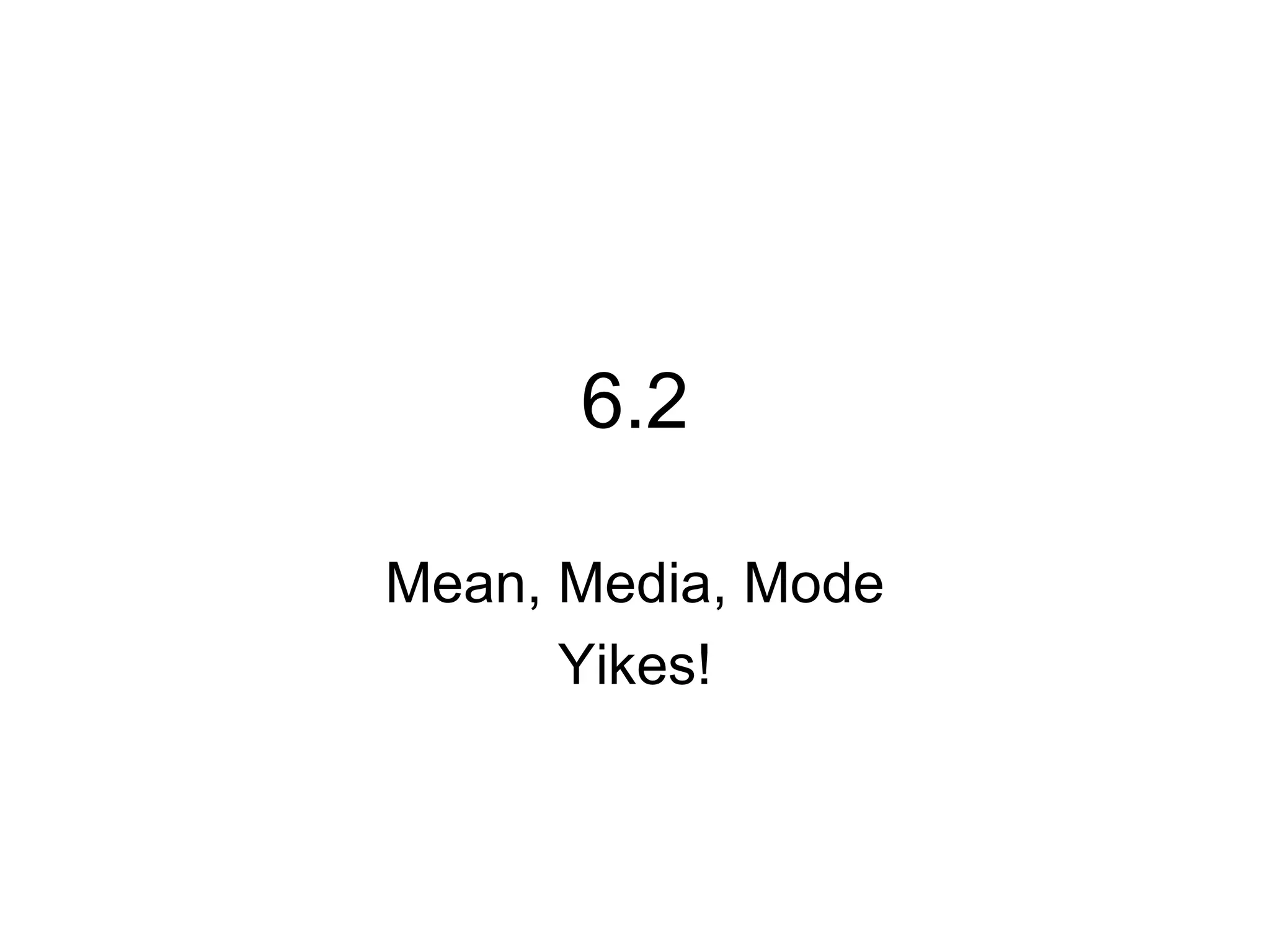 6.2 Mean, Media, Mode Yikes!
