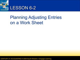 CENTURY 21 ACCOUNTING © 2009 South-Western, Cengage Learning
LESSON 6-2LESSON 6-2
Planning Adjusting Entries
on a Work Sheet
 