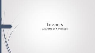 Lesson 6
ANATOMY OF A WEB PAGE
 