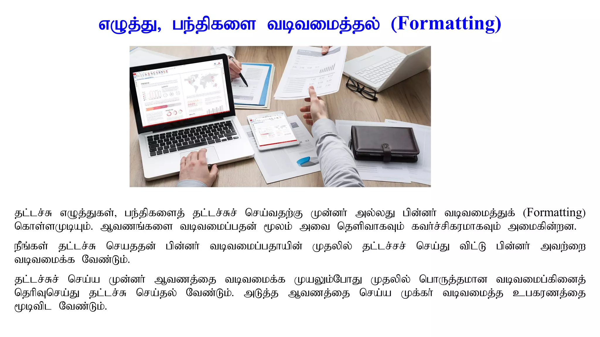 vOj;J> ge;jpfis tbtikj;jy; (Formatting)
jl;lr;R vOj;Jfs;> ge;jpfisj; jl;lr;Rr; nra;tjw;F Kd;dh; my;yJ gpd;dh; tbtikj;Jf; (Formatting)
nfhs;sKbAk;. Mtzq;fis tbtikg;gjd; %yk; mit njspthfTk; fth;r;rpfukhfTk; mikfpd;wd.
ePq;fs; jl;lr;R nrajjd; gpd;dh; tbtikg;gjhapd; Kjypy; jl;lr;rr; nra;J tpl;L gpd;dh; mtw;iw
tbtikf;f Ntz;Lk;.
jl;lr;Rr; nra;a Kd;dh; Mtzj;ij tbtikf;f KaYk;NghJ Kjypy; nghUj;jkhd tbtikg;fpidj;
njhpTnra;J jl;lr;R nra;jy; Ntz;Lk;. mLj;j Mtzj;ij nra;a Kf;fh; tbtikj;j cgfuzj;ij
%btpl Ntz;Lk;.
 