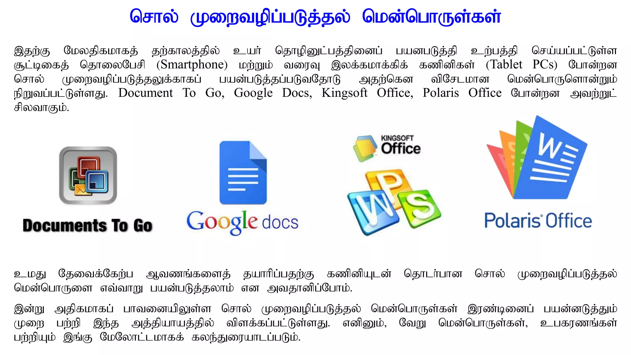 nrhy; Kiwtopg;gLj;jy; nkd;nghUs;fs;
,jw;F Nkyjpfkhfj; jw;fhyj;jpy; cah; njhopDl;gj;jpidg; gadgLj;jp cw;gj;jp nra;ag;gl;Ls;s
#l;bifj; njhiyNgrp (Smartphone) kw;Wk; tiuT ,yf;fkhf;fpf; fzpdpfs; (Tablet PCs) Nghd;wd
nrhy; Kiwtopg;gLj;jYf;fhfg; gad;gLj;jg;gLtNjhL mjw;nfd tpNrlkhd nkd;nghUnshd;Wk;
epWtg;gl;Ls;sJ. Document To Go, Google Docs, Kingsoft Office, Polaris Office Nghd;wd mtw;Wl;
rpythFk;.
ckJ Njitf;Nfw;g Mtzq;fisj; jahhpg;gjw;F fzpdpAld; njhlh;ghd nrhy; Kiwtopg;gLj;jy;
nkd;nghUis vt;thW gad;gLj;jyhk; vd mtjhdpg;Nghk;.
,d;W mjpfkhfg; ghtidapYs;s nrhy; Kiwtopg;gLj;jy; nkd;nghUs;fs; ,uz;bidg; gad;dLj;Jk;
Kiw gw;wp ,e;j mj;jpahaj;jpy; tpsf;fg;gl;Ls;sJ. vdpDk;> NtW nkd;nghUs;fs;> cgfuzq;fs;
gw;wpAk; ,q;F NkNyhl;lkhff; fye;Jiuahlg;gLk;.
 