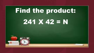 Find the product:
241 X 42 = N
 