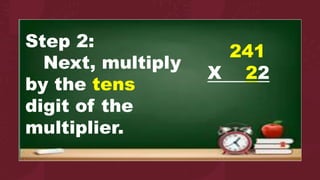 Step 2:
Next, multiply
by the tens
digit of the
multiplier.
241
X 22
 