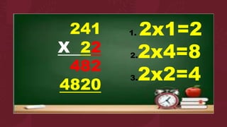 241
X 22
482
4820
1. 2x1=2
2.2x4=8
3.2x2=4
 