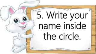 5. Write your
name inside
the circle.
 
