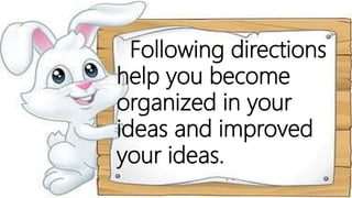 Following directions
help you become
organized in your
ideas and improved
your ideas.
 
