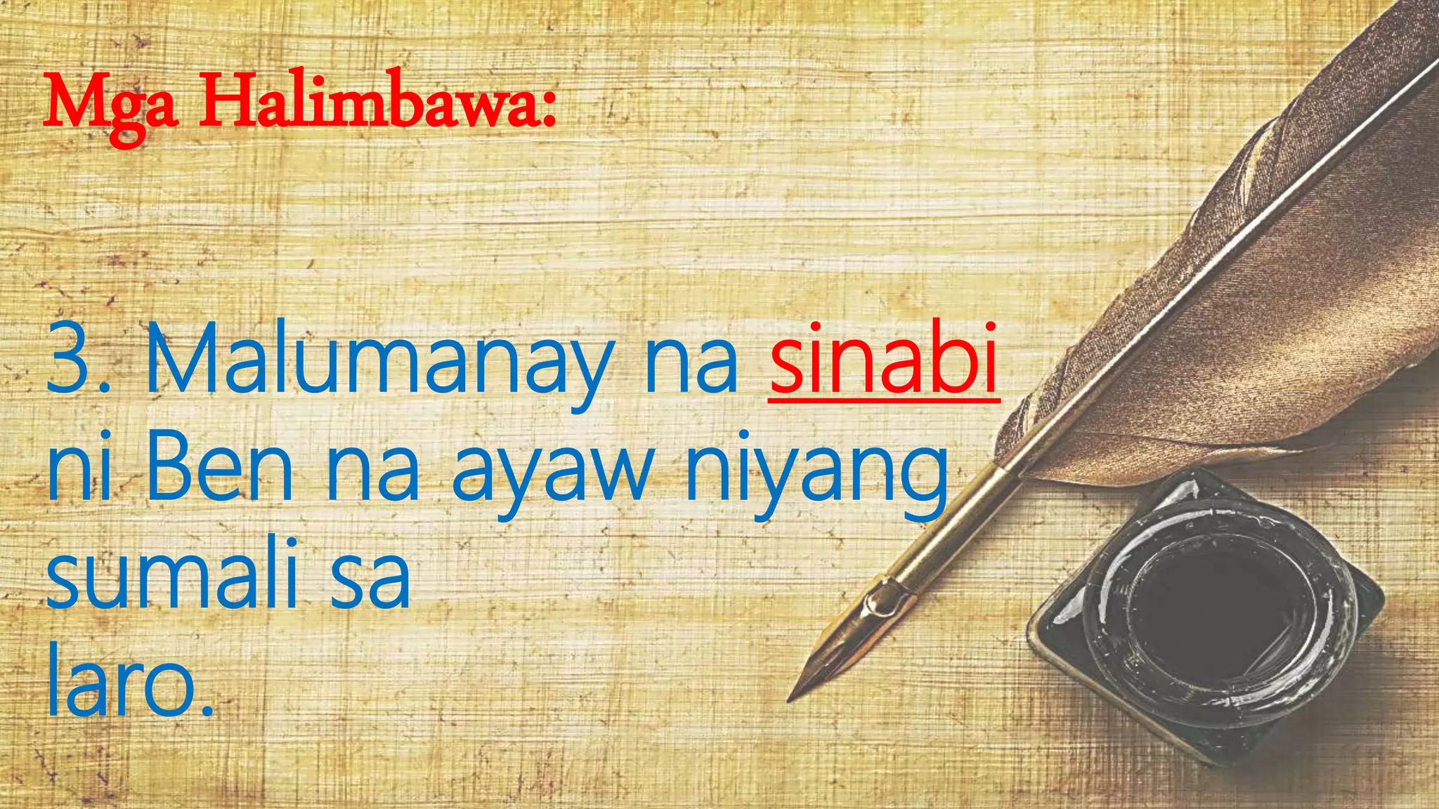 Mga Halimbawa:
3. Malumanay na sinabi
ni Ben na ayaw niyang
sumali sa
laro.