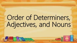 Order of Determiners,
Adjectives, and Nouns
 