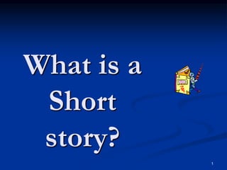 1
What is a
Short
story?
 