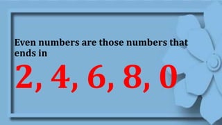 Even numbers are those numbers that
ends in
2, 4, 6, 8, 0
 