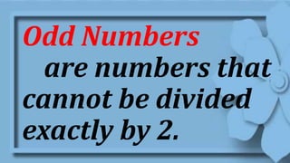 Odd Numbers
are numbers that
cannot be divided
exactly by 2.
 