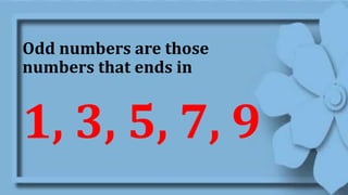 Odd numbers are those
numbers that ends in
1, 3, 5, 7, 9
 
