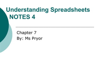 Understanding Spreadsheets
NOTES 4
Chapter 7
By: Ms Pryor
 