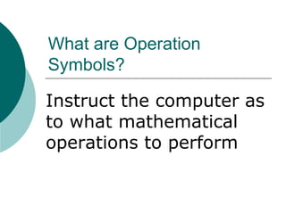 What are Operation
Symbols?
Instruct the computer as
to what mathematical
operations to perform
 