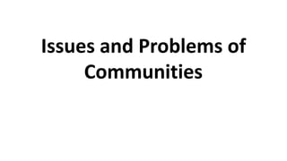 Issues and Problems of
Communities
 